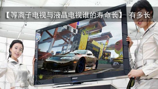 【等离子电视与液晶电视谁的寿命长】 有多长