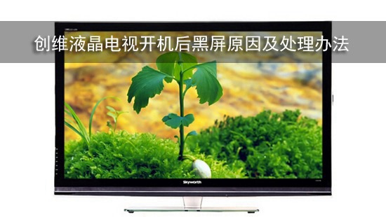创维液晶电视开机后黑屏原因及处理办法