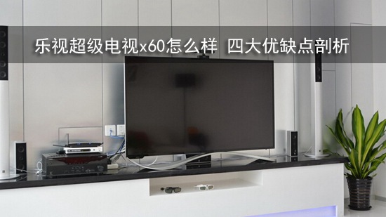 乐视超级电视x60怎么样 四大优缺点剖析