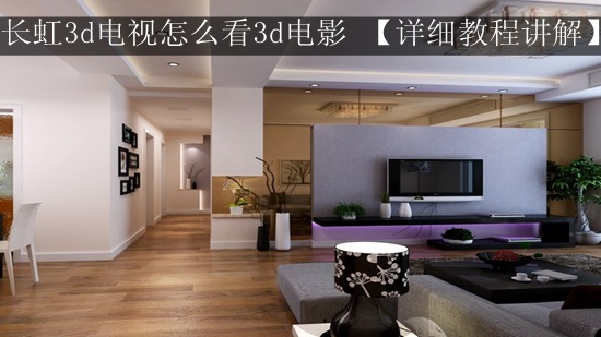 长虹3d电视怎么看3d电影 【详细教程讲解】