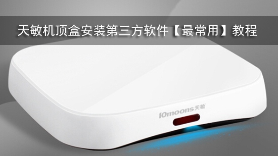 天敏机顶盒安装第三方软件【最常用】教程