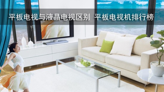平板电视与液晶电视区别 平板电视机排行榜
