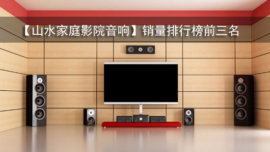 【山水家庭影院音响】销量排行榜前三名