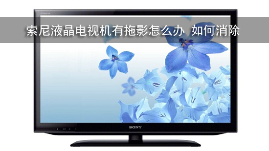 索尼液晶电视机有拖影怎么办 如何消除