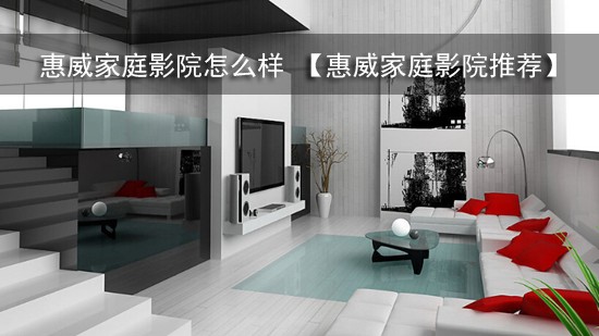 惠威家庭影院怎么样 【惠威家庭影院推荐】