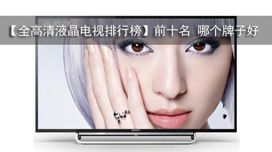 【全高清液晶电视排行榜】前十名 哪个牌子好