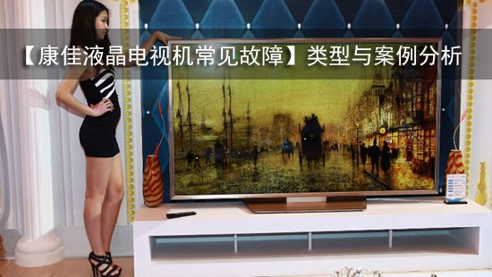 【康佳液晶电视机常见故障】类型与案例分析