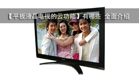【平板液晶电视的云功能】有哪些 全面介绍