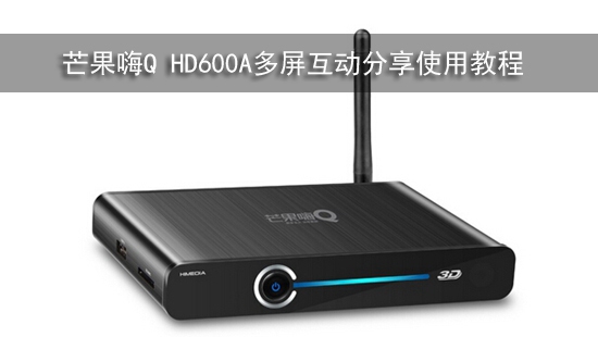 芒果嗨Q HD600A多屏互动分享使用教程
