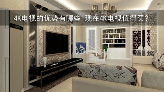 4K电视的优势有哪些 现在4K电视值得买?