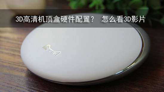 3D高清机顶盒硬件配置? 怎么看3D影片