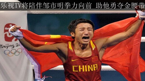 乐视TV将陪伴邹市明拳力向前 助他勇夺金腰带