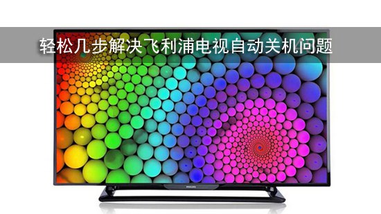 轻松几步解决飞利浦电视自动关机问题