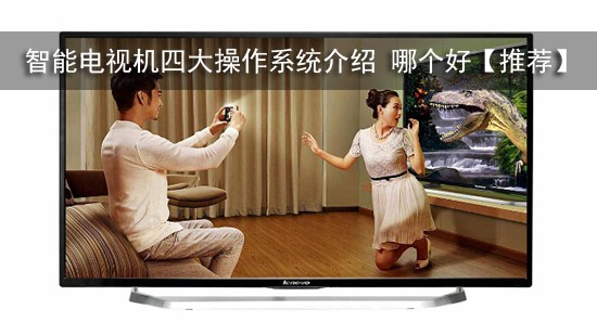 智能电视机四大操作系统介绍 哪个好【推荐】