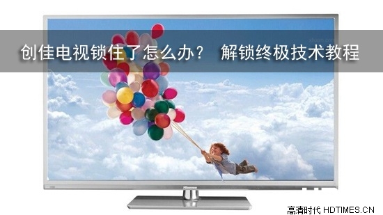 创佳电视锁住了怎么办? 解锁终极技术教程