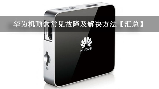 华为机顶盒常见故障及解决方法【汇总】