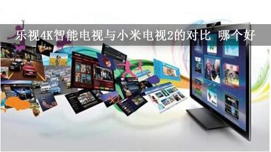 乐视4K智能电视与小米电视2的对比 哪个好