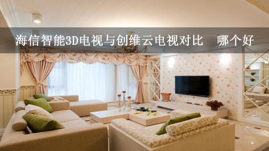 海信智能3D电视与创维云电视对比 哪个好