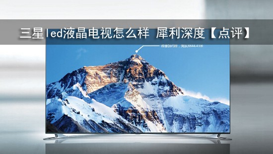 三星led液晶电视怎么样 犀利深度【点评】