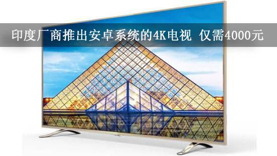 印度厂商推出安卓系统的4K电视 仅需4000元