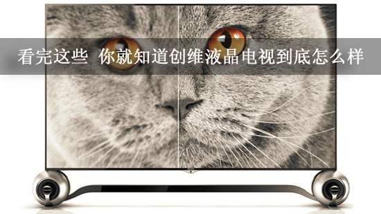 看完这些 你就知道创维液晶电视到底怎么样