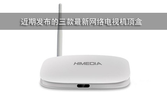 近期发布的三款最新网络电视机顶盒