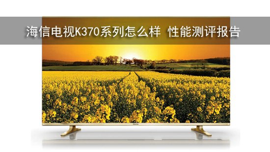 海信电视K370系列怎么样 性能测评报告