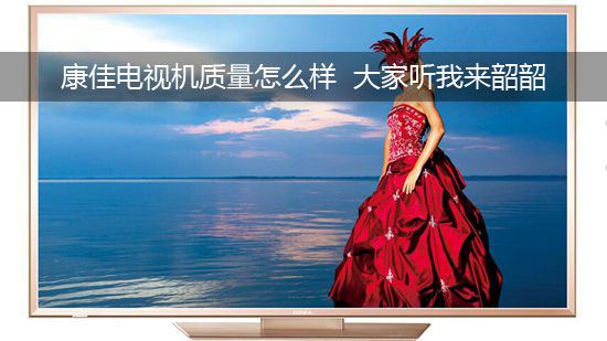 康佳电视机质量怎么样 大家听我来韶韶