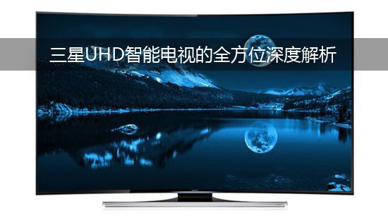 三星UHD智能电视的全方位深度解析