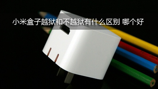 小米盒子越狱和不越狱有什么区别 哪个好