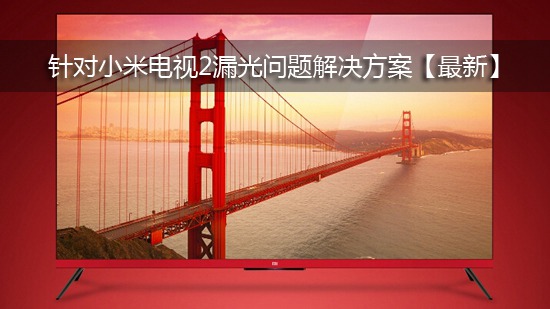 针对小米电视2漏光问题解决方案【最新】