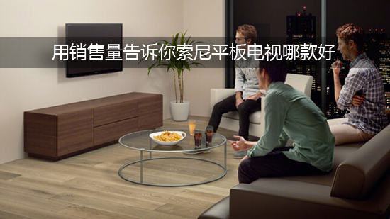 用销售量告诉你索尼平板电视哪款好