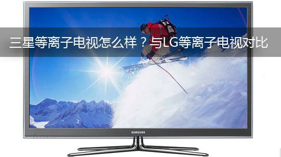 三星等离子电视怎么样?与LG等离子电视对比