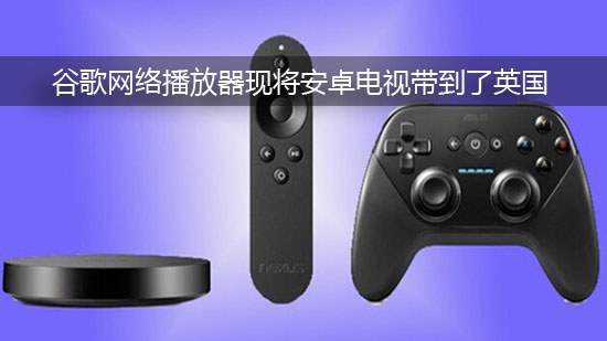 谷歌网络播放器现将安卓电视带到了英国