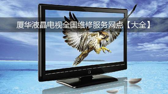 厦华液晶电视全国维修服务网点【大全】