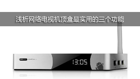 浅析网络电视机顶盒最实用的三个功能