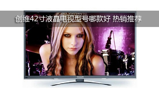 创维42寸液晶电视型号哪款好 热销推荐
