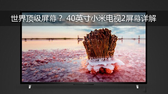 世界顶级屏幕? 40英寸小米电视2屏幕详解