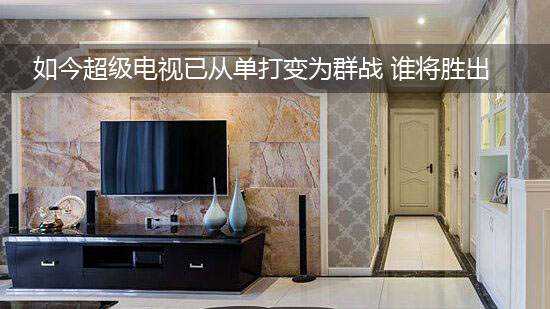 如今超级电视已从单打变为群战 谁将胜出