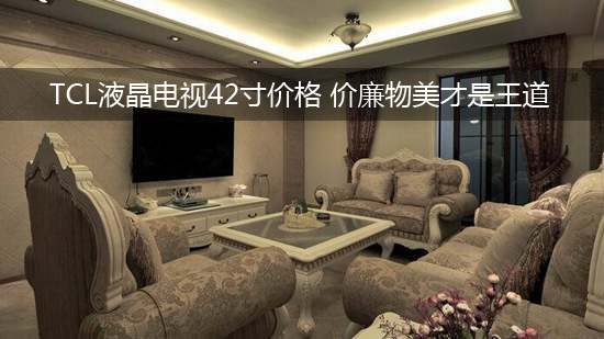 TCL液晶电视42寸价格 价廉物美才是王道