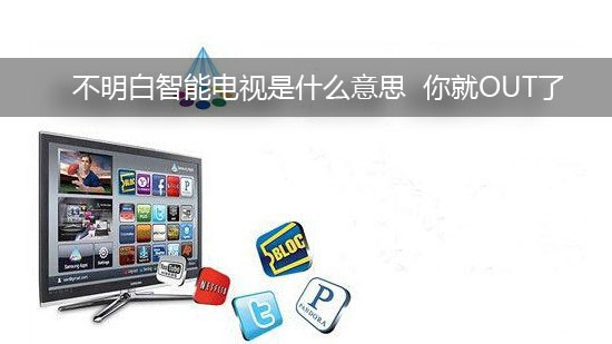 不明白智能电视是什么意思 你就OUT了