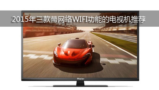 2015年三款带网络WIFI功能的电视机推荐
