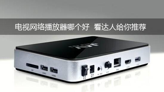 电视网络播放器哪个好 看达人给你推荐