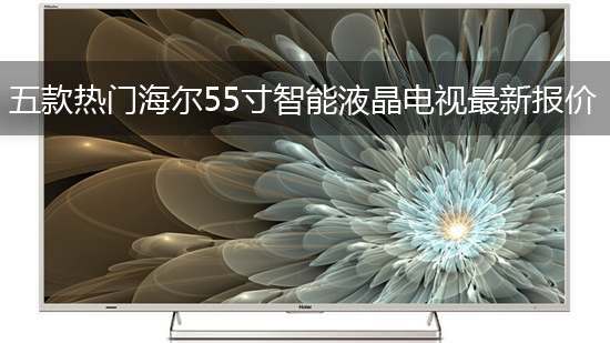 五款热门海尔55寸智能液晶电视最新报价