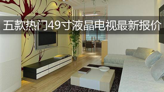 五款热门49寸液晶电视最新报价