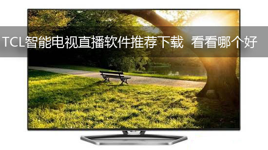TCL智能电视直播软件推荐下载 看看哪个好