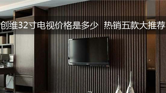 创维32寸电视价格是多少 热销五款大推荐