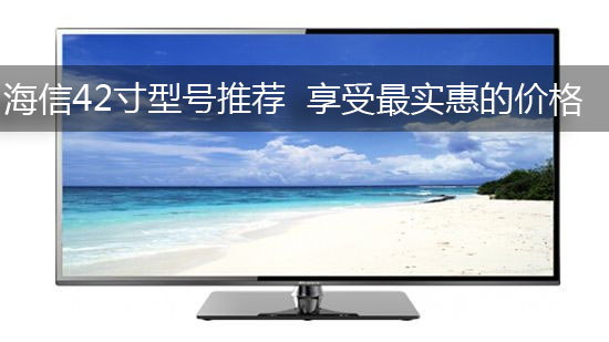 海信42寸型号推荐 享受最实惠的价格