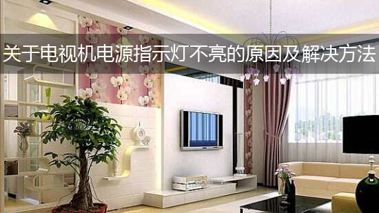 关于电视机电源指示灯不亮的原因及解决方法