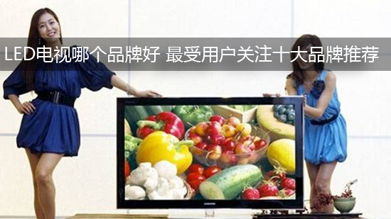 LED电视哪个品牌好 最受用户关注十大品牌推荐